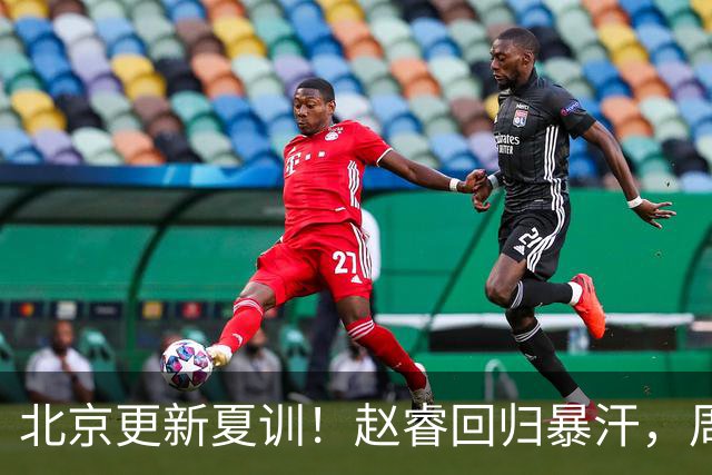 北京更新夏训！赵睿回归暴汗，周琦也归队强化三分！