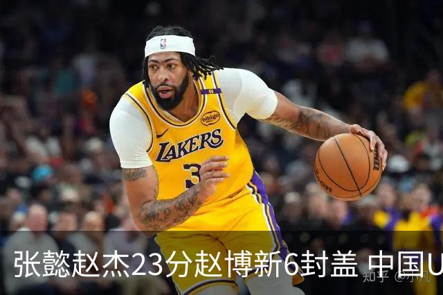 张懿赵杰23分赵博新6封盖 中国U17男篮世界杯开门红