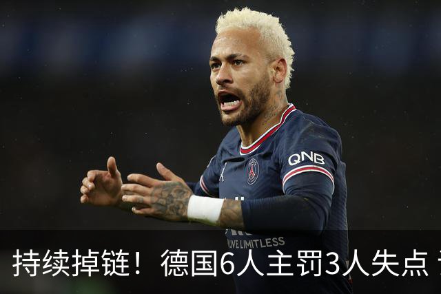 持续掉链！德国6人主罚3人失点 诺伊尔扛压神扑也带不动
