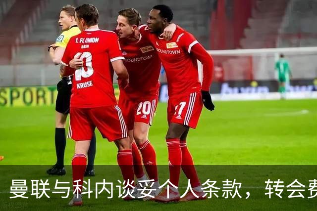 曼联与科内谈妥个人条款，转会费与罗马仍有分歧