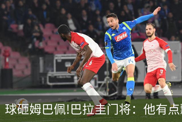 球砸姆巴佩!巴拉圭门将：他有点飘不理我 法国不适合身体对抗打法
