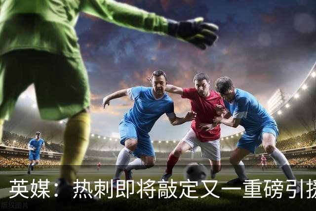 英媒：热刺即将敲定又一重磅引援，德泽尔比非常欣赏马尔穆什