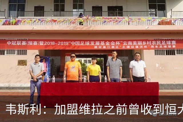 韦斯利：加盟维拉之前曾收到恒大邀约 希望为深圳赢得冠军