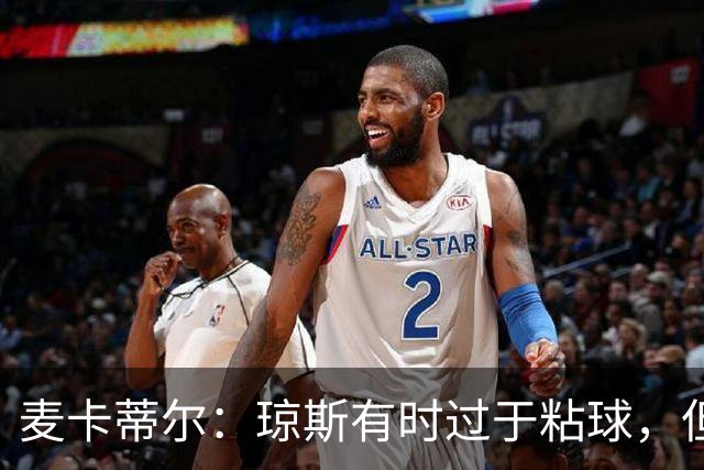 麦卡蒂尔：琼斯有时过于粘球，但他的技术是现象级的