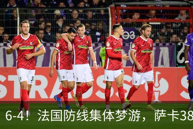 6-4！法国防线集体梦游，萨卡38天后才醒来，图赫尔你欠他一个道歉