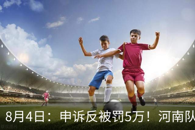 8月4日：申诉反被罚5万！河南队的困局，是中国足球擦不净的黑板