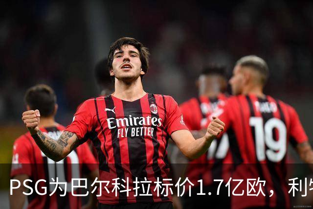 PSG为巴尔科拉标价1.7亿欧，利物浦嫌贵，转会或拖到夏窗关闭